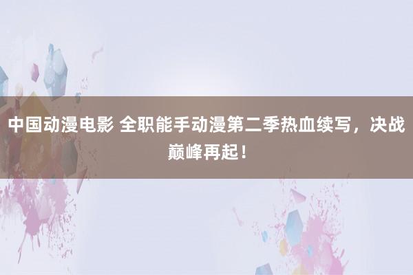 中国动漫电影 全职能手动漫第二季热血续写，决战巅峰再起！