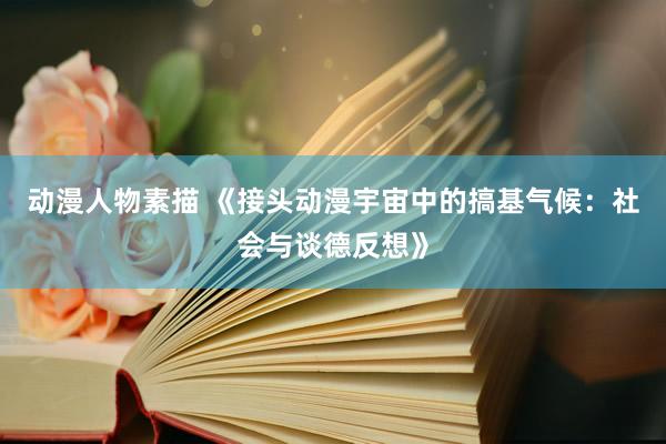 动漫人物素描 《接头动漫宇宙中的搞基气候：社会与谈德反想》